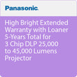 Panasonic PT-SVCHBRI-Y45L High Bright Extended Warranty with Loaner 5-Years Total for 3 Chip DLP 25,000 to 45,000 Lumens Projector